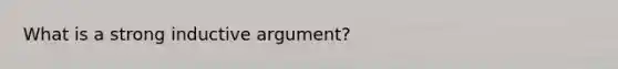 What is a strong inductive argument?