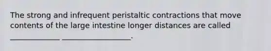 The strong and infrequent peristaltic contractions that move contents of the large intestine longer distances are called _____________ __________________.