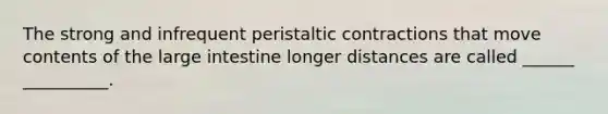 The strong and infrequent peristaltic contractions that move contents of the large intestine longer distances are called ______ __________.