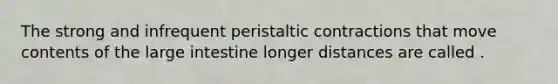 The strong and infrequent peristaltic contractions that move contents of the <a href='https://www.questionai.com/knowledge/kGQjby07OK-large-intestine' class='anchor-knowledge'>large intestine</a> longer distances are called .