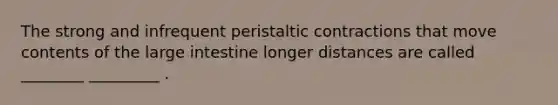 The strong and infrequent peristaltic contractions that move contents of the large intestine longer distances are called ________ _________ .