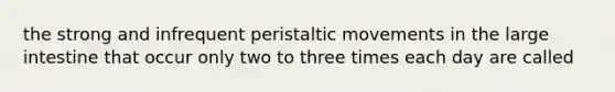 the strong and infrequent peristaltic movements in the <a href='https://www.questionai.com/knowledge/kGQjby07OK-large-intestine' class='anchor-knowledge'>large intestine</a> that occur only two to three times each day are called