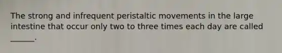 The strong and infrequent peristaltic movements in the <a href='https://www.questionai.com/knowledge/kGQjby07OK-large-intestine' class='anchor-knowledge'>large intestine</a> that occur only two to three times each day are called ______.