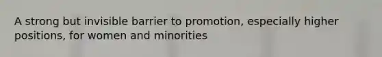 A strong but invisible barrier to promotion, especially higher positions, for women and minorities