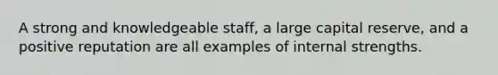 A strong and knowledgeable staff, a large capital reserve, and a positive reputation are all examples of internal strengths.