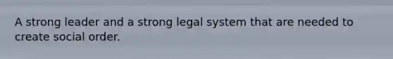 A strong leader and a strong legal system that are needed to create social order.