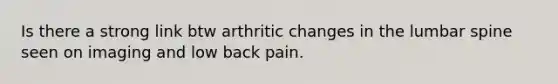 Is there a strong link btw arthritic changes in the lumbar spine seen on imaging and low back pain.