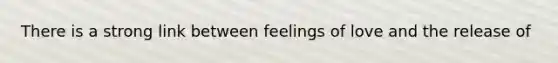 There is a strong link between feelings of love and the release of