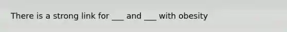 There is a strong link for ___ and ___ with obesity