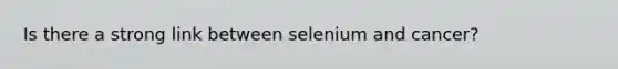 Is there a strong link between selenium and cancer?