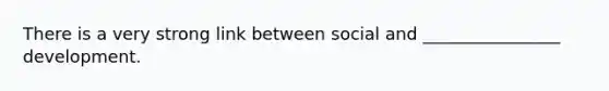 There is a very strong link between social and ________________ development.