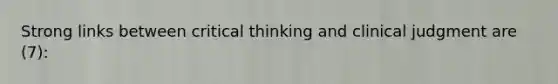 Strong links between critical thinking and clinical judgment are (7):