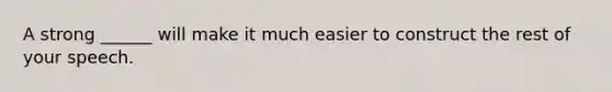 A strong ______ will make it much easier to construct the rest of your speech.