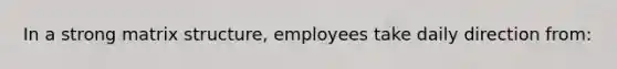 In a strong matrix structure, employees take daily direction from: