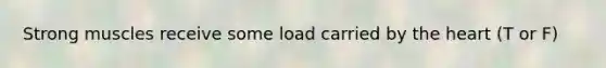 Strong muscles receive some load carried by the heart (T or F)