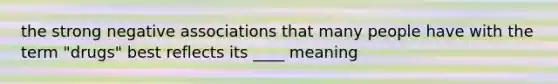 the strong negative associations that many people have with the term "drugs" best reflects its ____ meaning