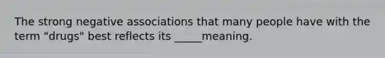 The strong negative associations that many people have with the term "drugs" best reflects its _____meaning.