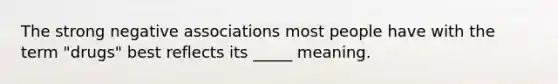 The strong negative associations most people have with the term "drugs" best reflects its _____ meaning.