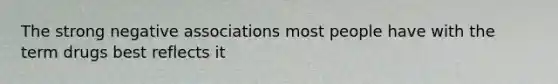The strong negative associations most people have with the term drugs best reflects it