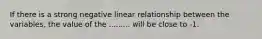 If there is a strong negative linear relationship between the variables, the value of the ......... will be close to -1.