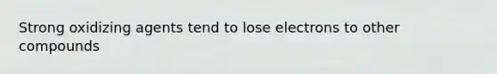 Strong oxidizing agents tend to lose electrons to other compounds
