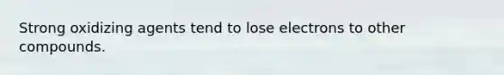 Strong oxidizing agents tend to lose electrons to other compounds.