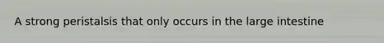 A strong peristalsis that only occurs in the large intestine