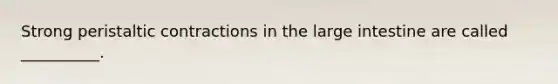 Strong peristaltic contractions in the large intestine are called __________.