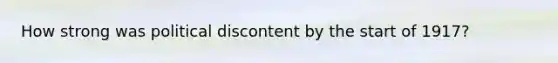 How strong was political discontent by the start of 1917?