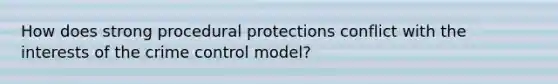 How does strong procedural protections conflict with the interests of the crime control model?