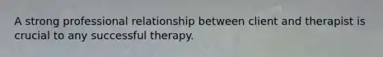 A strong professional relationship between client and therapist is crucial to any successful therapy.