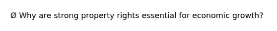 Ø Why are strong property rights essential for economic growth?