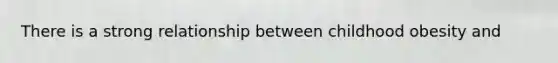 There is a strong relationship between childhood obesity and