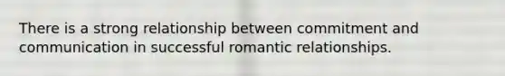 There is a strong relationship between commitment and communication in successful romantic relationships.