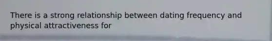 There is a strong relationship between dating frequency and physical attractiveness for