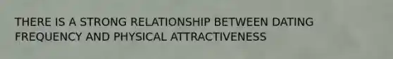 THERE IS A STRONG RELATIONSHIP BETWEEN DATING FREQUENCY AND PHYSICAL ATTRACTIVENESS