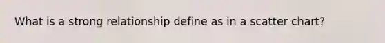 What is a strong relationship define as in a scatter chart?