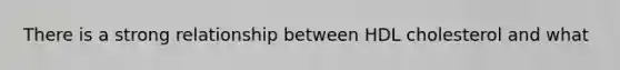 There is a strong relationship between HDL cholesterol and what