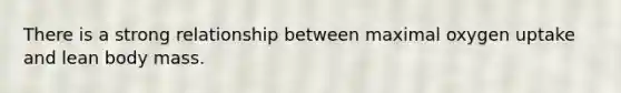 There is a strong relationship between maximal oxygen uptake and lean body mass.