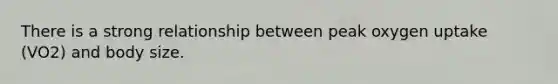 There is a strong relationship between peak oxygen uptake (VO2) and body size.