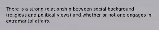 There is a strong relationship between social background (religious and political views) and whether or not one engages in extramarital affairs.