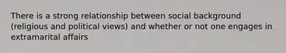 There is a strong relationship between social background (religious and political views) and whether or not one engages in extramarital affairs