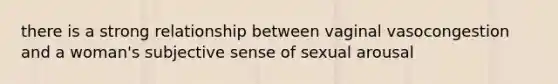 there is a strong relationship between vaginal vasocongestion and a woman's subjective sense of sexual arousal