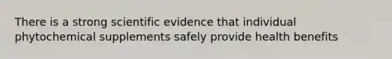 There is a strong scientific evidence that individual phytochemical supplements safely provide health benefits