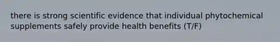 there is strong scientific evidence that individual phytochemical supplements safely provide health benefits (T/F)