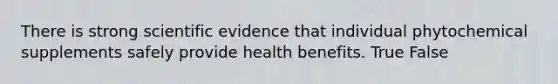 There is strong scientific evidence that individual phytochemical supplements safely provide health benefits. True False