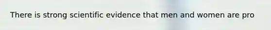 There is strong scientific evidence that men and women are pro