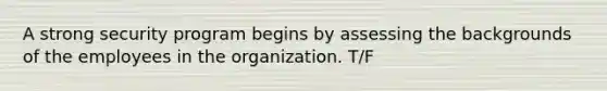 A strong security program begins by assessing the backgrounds of the employees in the organization. T/F