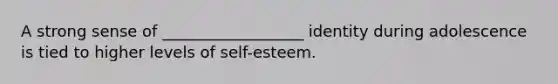 A strong sense of __________________ identity during adolescence is tied to higher levels of self-esteem.