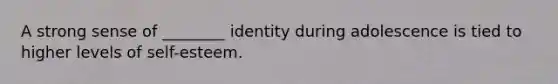 A strong sense of ________ identity during adolescence is tied to higher levels of self-esteem.